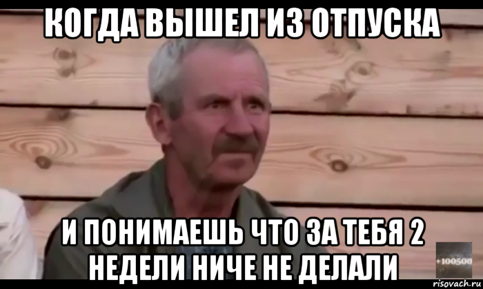 когда вышел из отпуска и понимаешь что за тебя 2 недели ниче не делали, Мем  Охуевающий дед