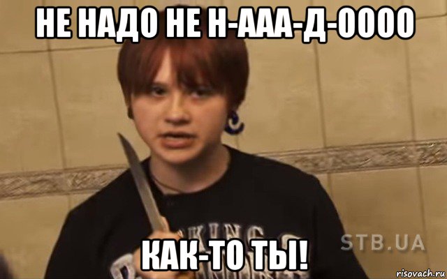 не надо не н-ааа-д-оооо как-то ты!, Мем Ольга Уваева
