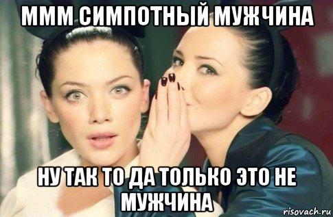 ммм симпотный мужчина ну так то да только это не мужчина, Мем  Он