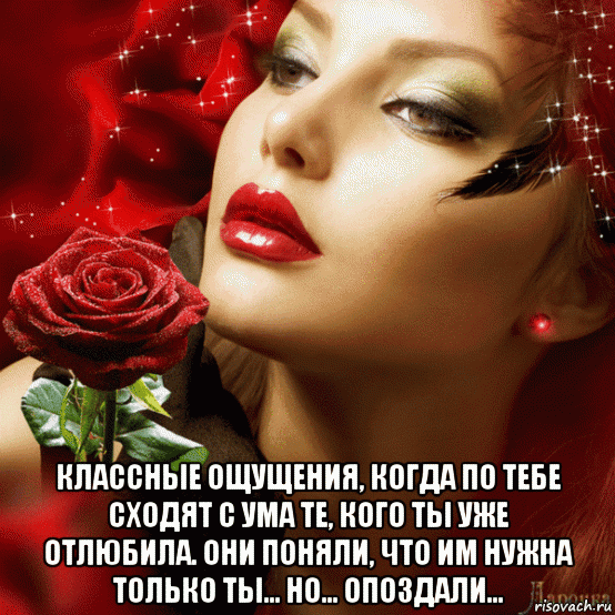 классные ощущения, когда по тебе сходят с ума те, кого ты уже отлюбила. они поняли, что им нужна только ты... но... опоздали..., Мем Опоздали