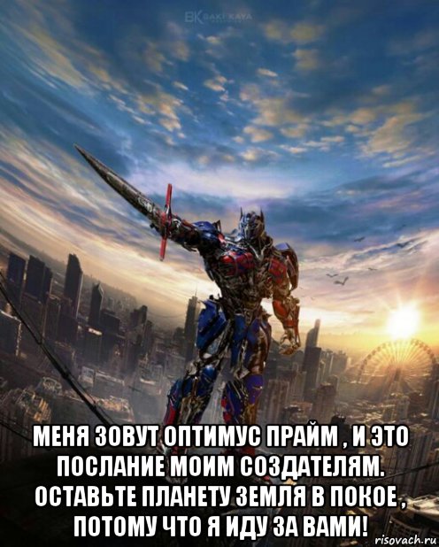  меня зовут оптимус прайм , и это послание моим создателям. оставьте планету земля в покое , потому что я иду за вами!