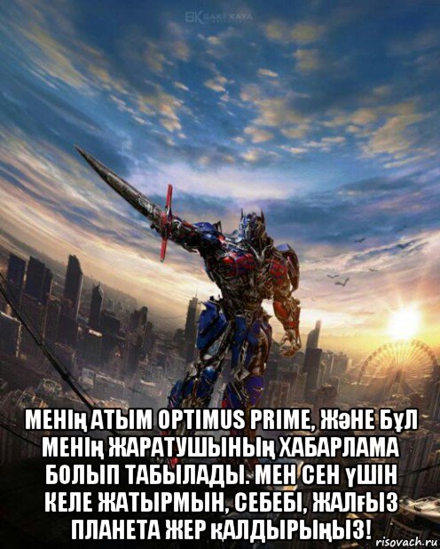  менің атым optimus prime, және бұл менің жаратушының хабарлама болып табылады. мен сен үшін келе жатырмын, себебі, жалғыз планета жер қалдырыңыз!