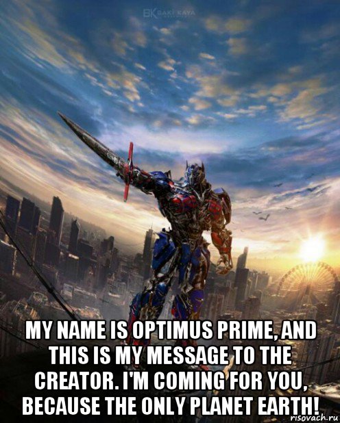  my name is optimus prime, and this is my message to the creator. i'm coming for you, because the only planet earth!