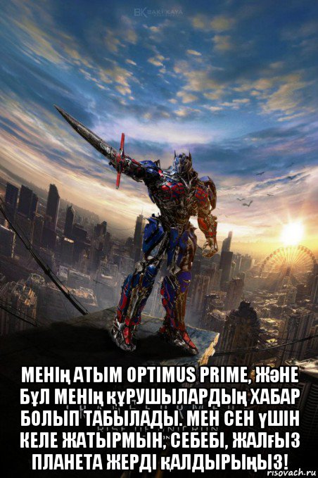  менің атым optimus prime, және бұл менің құрушылардың хабар болып табылады. мен сен үшін келе жатырмын, себебі, жалғыз планета жерді қалдырыңыз!