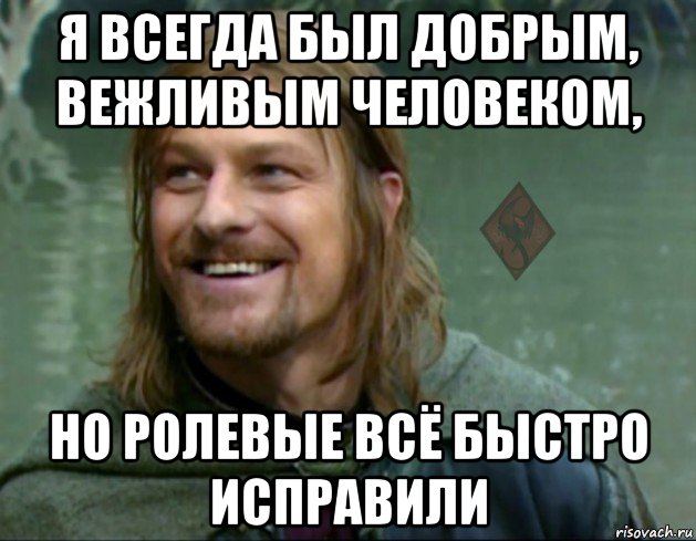 я всегда был добрым, вежливым человеком, но ролевые всё быстро исправили