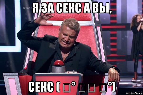 я за секс а вы, секс ( ͡° ͜ʖ ͡°), Мем   Отчаянный Агутин