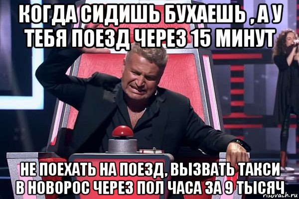 когда сидишь бухаешь , а у тебя поезд через 15 минут не поехать на поезд, вызвать такси в новорос через пол часа за 9 тысяч, Мем   Отчаянный Агутин