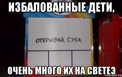избалованные дети, очень много их на светеэ, Мем Открывай