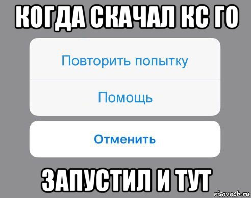 когда скачал кс го запустил и тут, Мем Отменить Помощь Повторить попытку