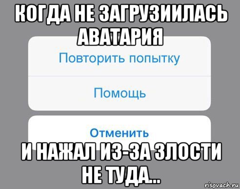 когда не загрузиилась аватария и нажал из-за злости не туда..., Мем Отменить Помощь Повторить попытку