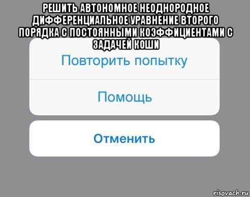 решить автономное неоднородное дифференциальное уравнение второго порядка с постоянными коэффициентами с задачей коши , Мем Отменить Помощь Повторить попытку