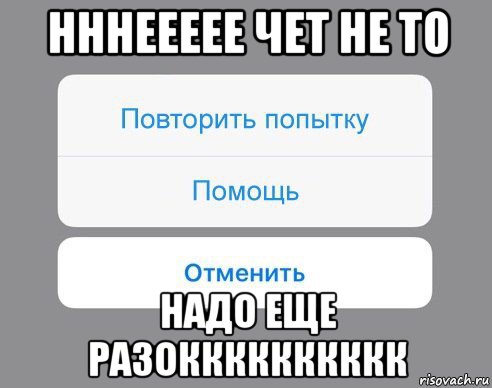 нннеееее чет не то надо еще разокккккккккк, Мем Отменить Помощь Повторить попытку