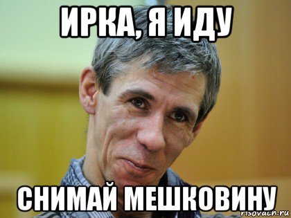 ирка, я иду снимай мешковину