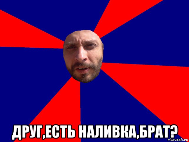  друг,есть наливка,брат?, Мем Павпвапавп