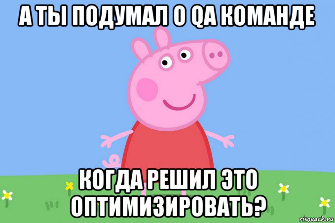 а ты подумал о qa команде когда решил это оптимизировать?, Мем Пеппа