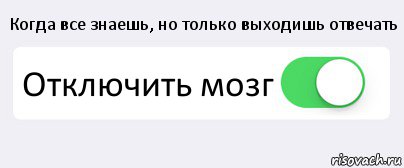 Когда все знаешь, но только выходишь отвечать Отключить мозг , Комикс Переключатель