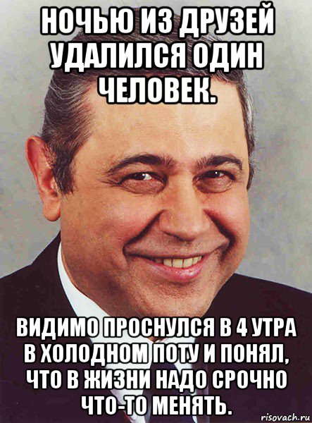 ночью из друзей удалился один человек. видимо проснулся в 4 утра в холодном поту и понял, что в жизни надо срочно что-то менять., Мем петросян