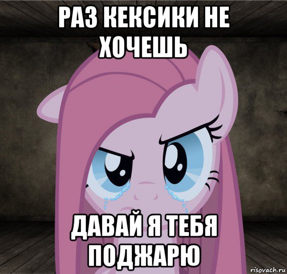 раз кексики не хочешь давай я тебя поджарю, Мем Pinkamena Diane Pie