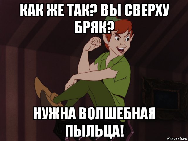 как же так? вы сверху бряк? нужна волшебная пыльца!, Мем Питер Пэн
