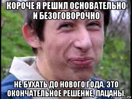 короче я решил основательно и безоговорочно не бухать до нового года. это окончательное решение, пацаны., Мем  Пиздун