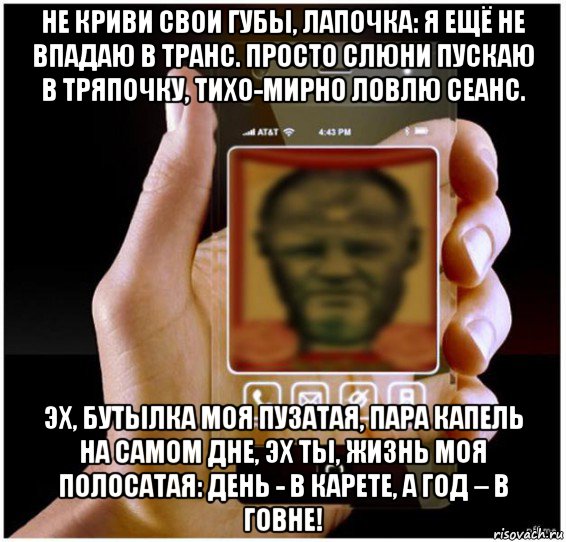 не криви свои губы, лапочка: я ещё не впадаю в транс. просто слюни пускаю в тряпочку, тихо-мирно ловлю сеанс. эх, бутылка моя пузатая, пара капель на самом дне, эх ты, жизнь моя полосатая: день - в карете, а год – в говне!