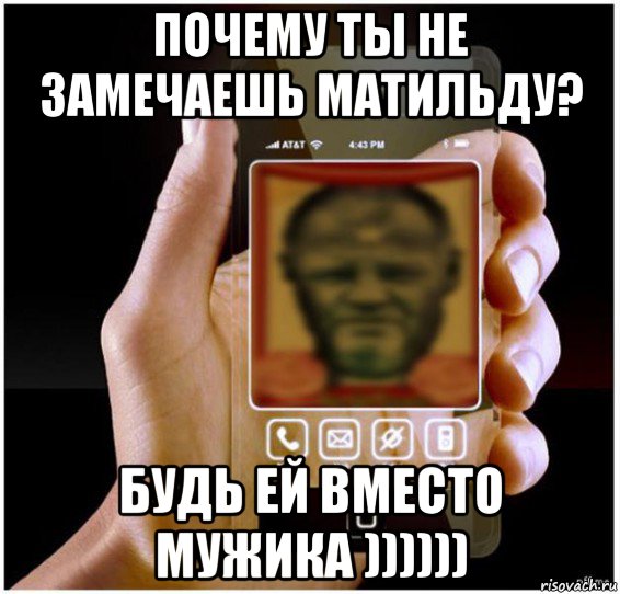 почему ты не замечаешь матильду? будь ей вместо мужика ))))))