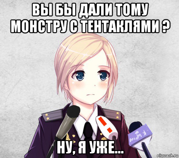 вы бы дали тому монстру с тентаклями ? ну, я уже..., Мем Поклонская