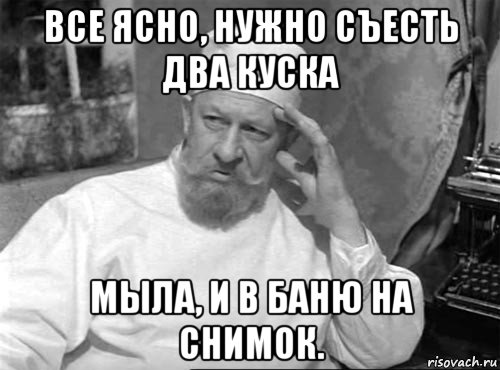 все ясно, нужно съесть два куска мыла, и в баню на снимок.