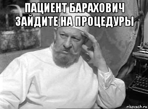 пациент барахович зайдите на процедуры 