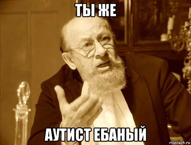 ты же аутист ебаный