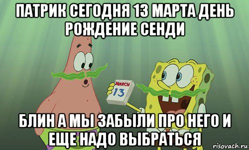 патрик сегодня 13 марта день рождение сенди блин а мы забыли про него и еще надо выбраться, Мем просрали 8 марта