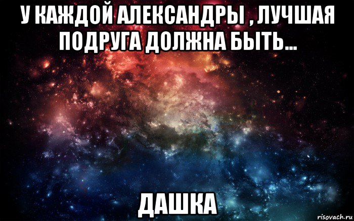 у каждой александры , лучшая подруга должна быть... дашка, Мем Просто космос