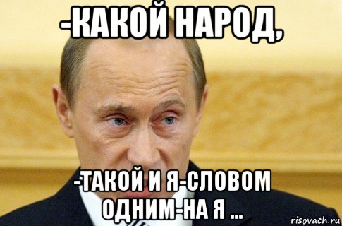 -какой народ, -такой и я-словом одним-на я ..., Мем путин