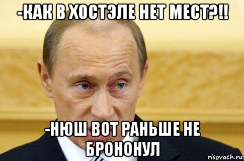 -как в хостэле нет мест?!! -нюш вот раньше не брононул, Мем путин