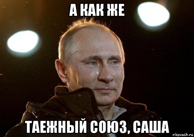 а как же таежный союз, саша, Мем Плачет путин