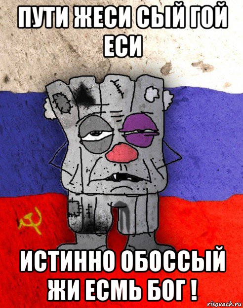 пути жеси сый гой еси истинно обоссый жи есмь бог !