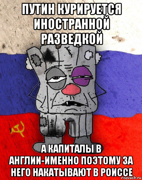 путин курируется иностранной разведкой а капиталы в англии-именно поэтому за него накатывают в роиссе, Мем Рашка-квадратный ватник