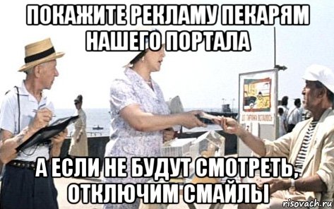 покажите рекламу пекарям нашего портала а если не будут смотреть, отключим смайлы, Мем Распространите среди жильцов нашего жека