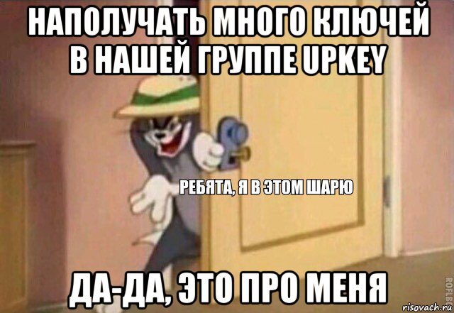 наполучать много ключей в нашей группе upkey да-да, это про меня, Мем    Ребята я в этом шарю