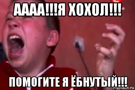 аааа!!!я хохол!!! помогите я ёбнутый!!!, Мем  Сашко Фокин орет