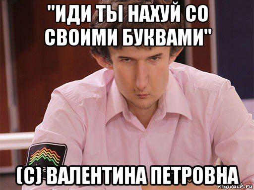 "иди ты нахуй со своими буквами" (c) валентина петровна, Мем Сергей Курякин