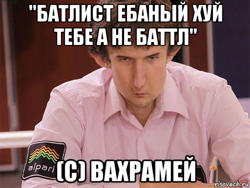 "батлист ебаный хуй тебе а не баттл" (c) вахрамей, Мем Сергей Курякин