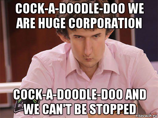 cock-a-doodle-doo we are huge corporation cock-a-doodle-doo and we can't be stopped, Мем Сергей Курякин