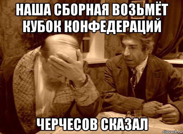 наша сборная возьмёт кубок конфедераций черчесов сказал, Мем Шариков