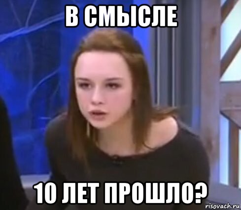 в смысле 10 лет прошло?