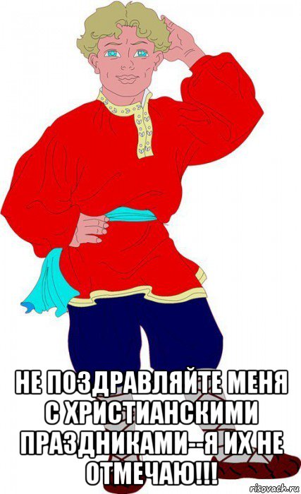 не поздравляйте меня с христианскими праздниками--я их не отмечаю!!!