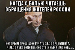 когда с болью читаешь обращения жителей россии которым проще достучаться до президента, чем до руководства собственных регионов