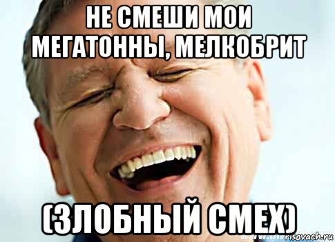 не смеши мои мегатонны, мелкобрит (злобный смех)