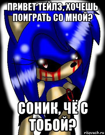 привет тейлз, хочешь поиграть со мной? соник, чё с тобой?, Мем Sonic exe