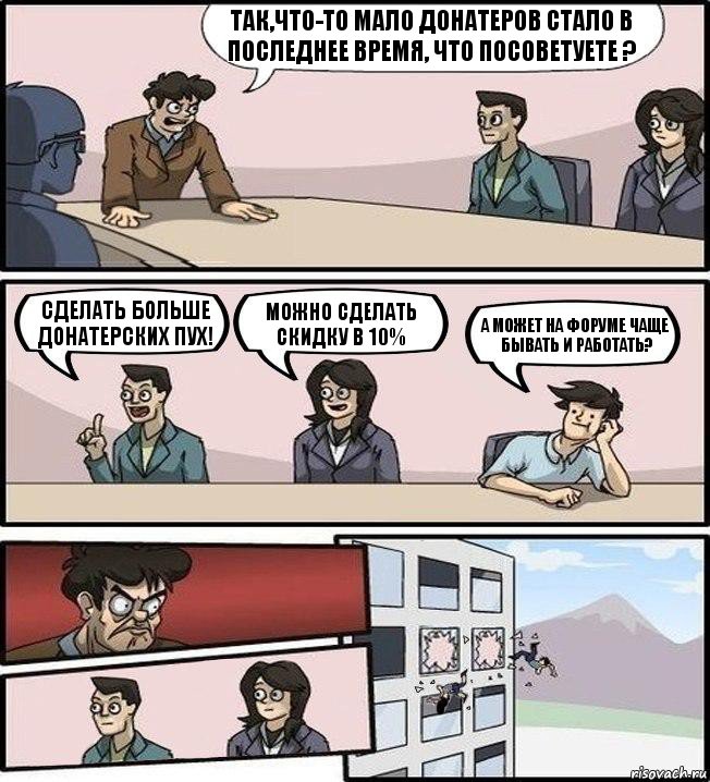 Так,что-то мало донатеров стало в последнее время, что посоветуете ? Сделать больше донатерских пух! Можно сделать скидку в 10% А может на форуме чаще бывать и работать?, Комикс Совещание (выкинули из окна)